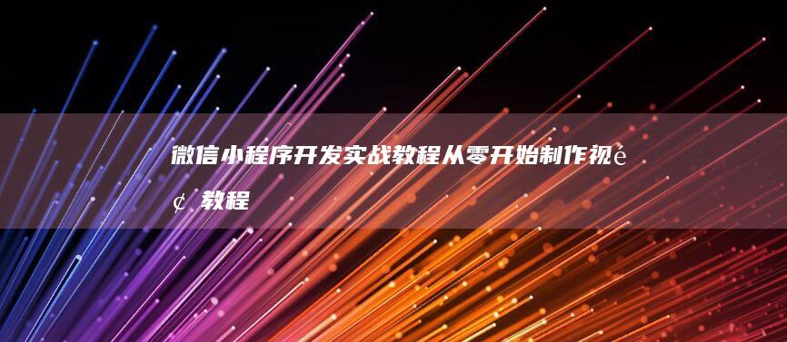 微信小程序开发实战教程：从零开始制作视频教程